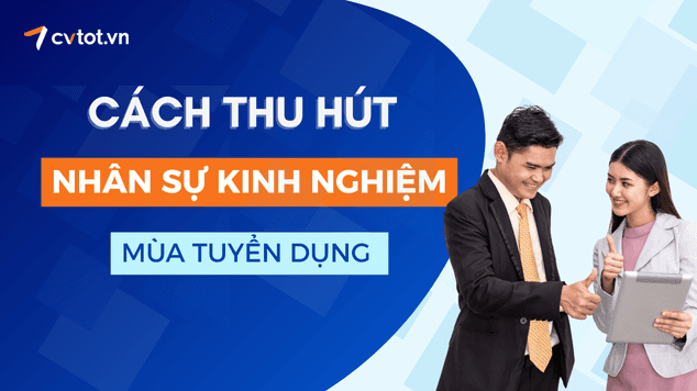 Cách thu hút nhân sự kinh nghiệm trong mùa nhảy việc cuối năm