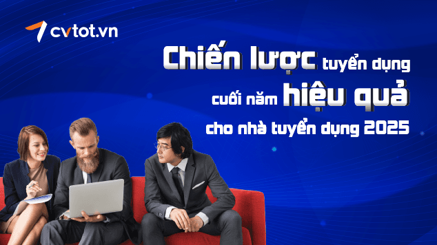 Chiến lược tuyển dụng cuối năm hiệu quả cho nhà tuyển dụng 2025