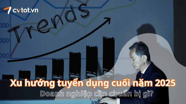 Xu hướng tuyển dụng cuối năm 2025: Doanh nghiệp cần chuẩn bị gì?